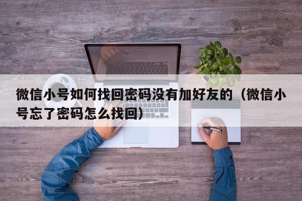 微信小号如何找回密码没有加好友的（微信小号忘了密码怎么找回）