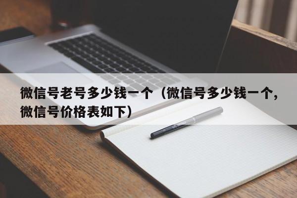 微信号老号多少钱一个（微信号多少钱一个,微信号价格表如下）