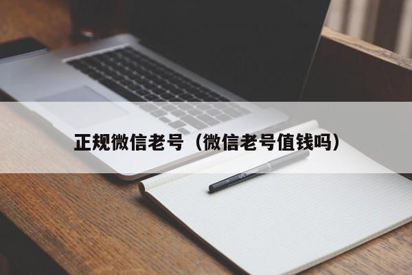 正规微信老号（微信老号值钱吗）