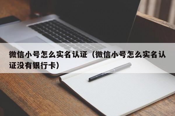 微信小号怎么实名认证（微信小号怎么实名认证没有银行卡）