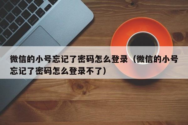 微信的小号忘记了密码怎么登录（微信的小号忘记了密码怎么登录不了）