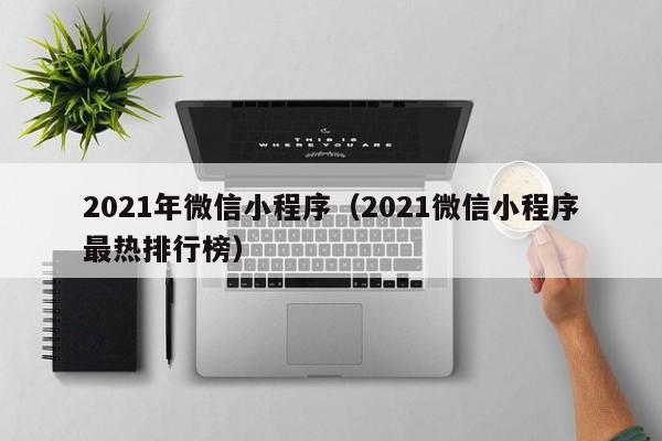 2021年微信小程序（2021微信小程序最热排行榜）