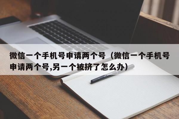 微信一个手机号申请两个号（微信一个手机号申请两个号,另一个被挤了怎么办）