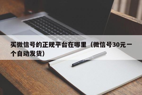 买微信号的正规平台在哪里（微信号30元一个自动发货）