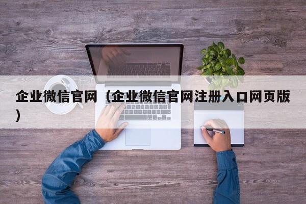 企业微信官网（企业微信官网注册入口网页版）