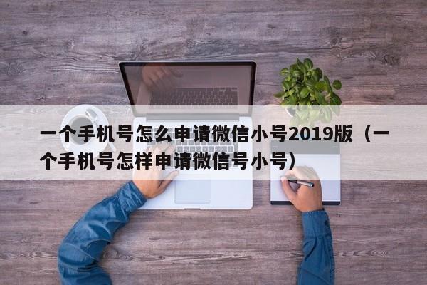 一个手机号怎么申请微信小号2019版（一个手机号怎样申请微信号小号）