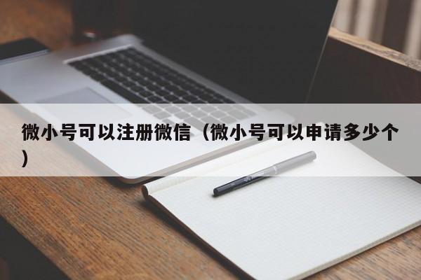 微小号可以注册微信（微小号可以申请多少个）