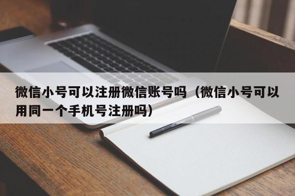 微信小号可以注册微信账号吗（微信小号可以用同一个手机号注册吗）