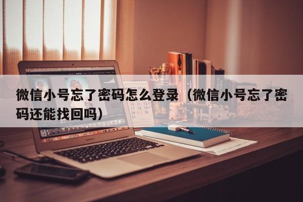 微信小号忘了密码怎么登录（微信小号忘了密码还能找回吗）