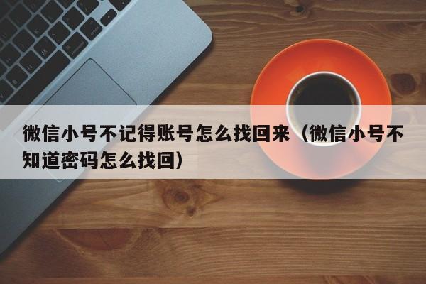 微信小号不记得账号怎么找回来（微信小号不知道密码怎么找回）