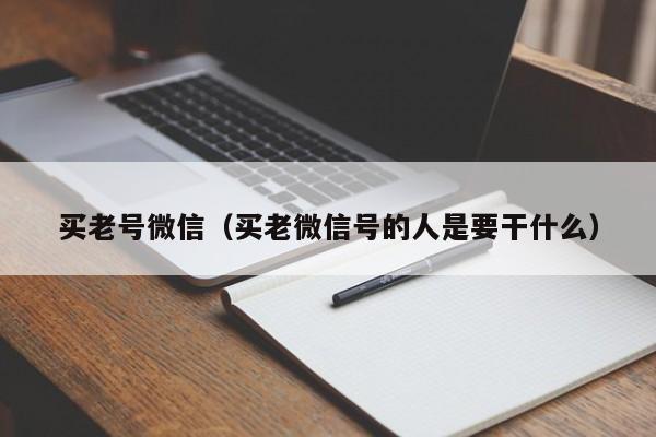 买老号微信（买老微信号的人是要干什么）