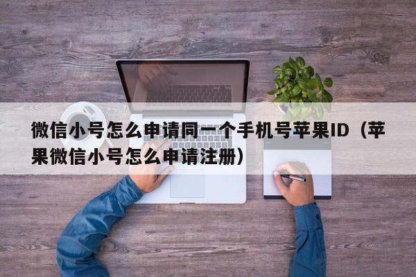 微信小号怎么申请同一个手机号苹果ID（苹果微信小号怎么申请注册）