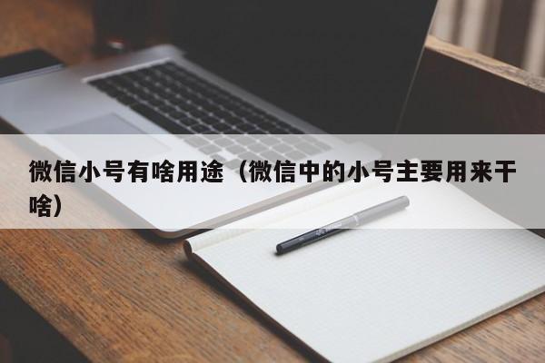 微信小号有啥用途（微信中的小号主要用来干啥）