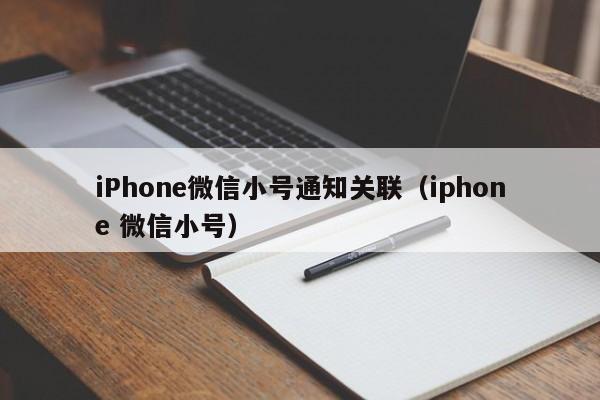 iPhone微信小号通知关联（iphone 微信小号）