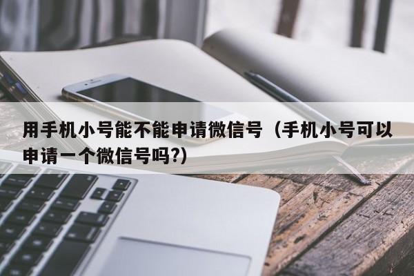 用手机小号能不能申请微信号（手机小号可以申请一个微信号吗?）