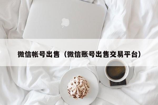 微信帐号出售（微信账号出售交易平台）