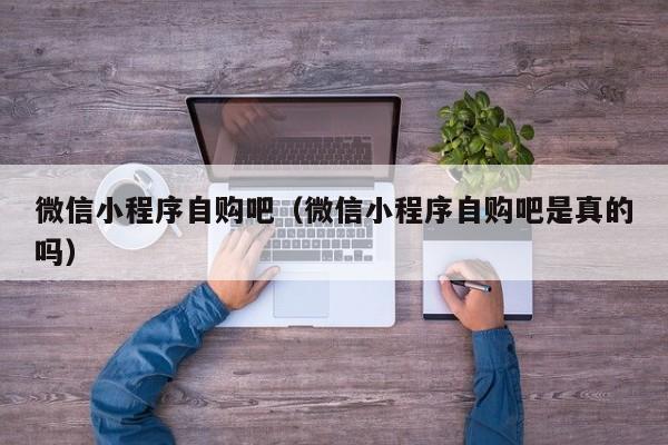 微信小程序自购吧（微信小程序自购吧是真的吗）