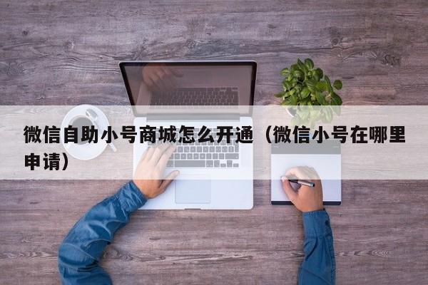 微信自助小号商城怎么开通（微信小号在哪里申请）