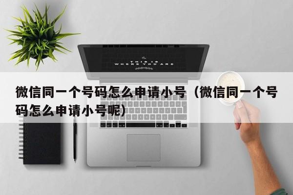 微信同一个号码怎么申请小号（微信同一个号码怎么申请小号呢）