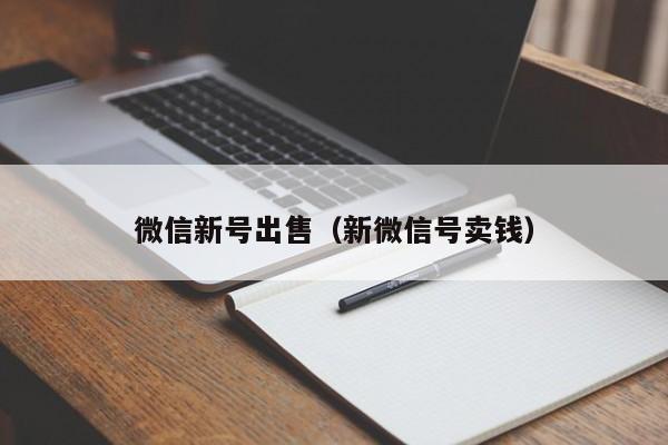 微信新号出售（新微信号卖钱）