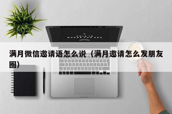 满月微信邀请语怎么说（满月邀请怎么发朋友圈）