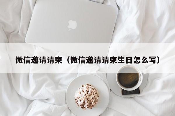 微信邀请请柬（微信邀请请柬生日怎么写）
