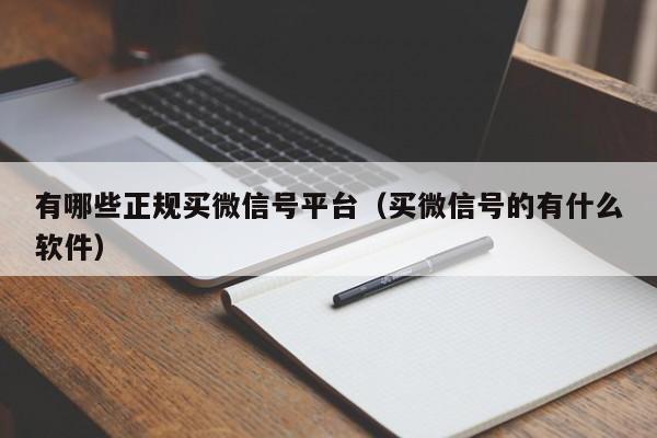 有哪些正规买微信号平台（买微信号的有什么软件）