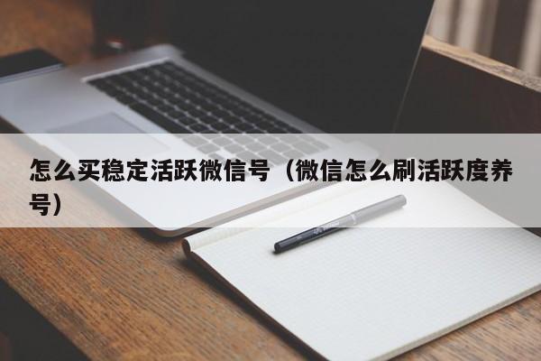 怎么买稳定活跃微信号（微信怎么刷活跃度养号）