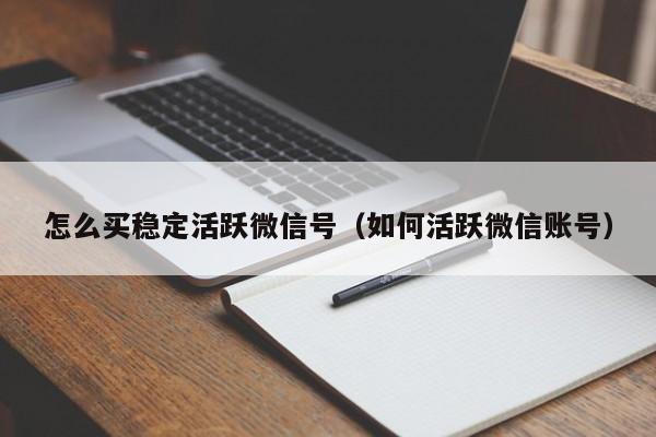 怎么买稳定活跃微信号（如何活跃微信账号）