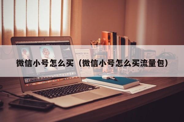 微信小号怎么买（微信小号怎么买流量包）