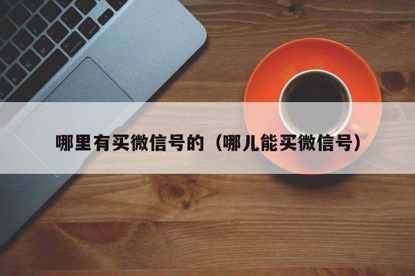 哪里有买微信号的（哪儿能买微信号）
