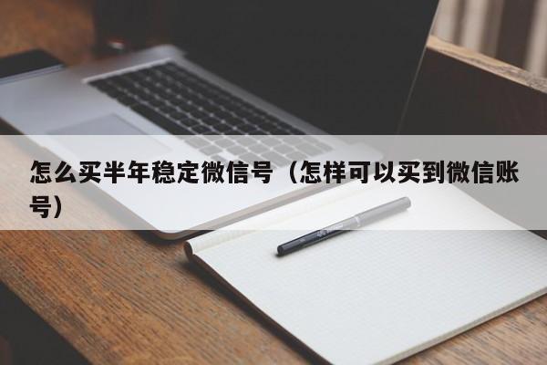 怎么买半年稳定微信号（怎样可以买到微信账号）