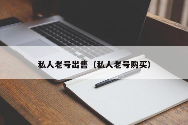 私人老号出售（私人老号购买）