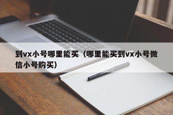 到vx小号哪里能买（哪里能买到vx小号微信小号购买）