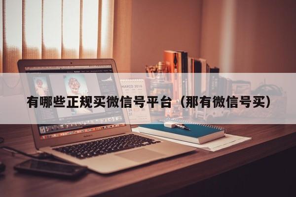 有哪些正规买微信号平台（那有微信号买）
