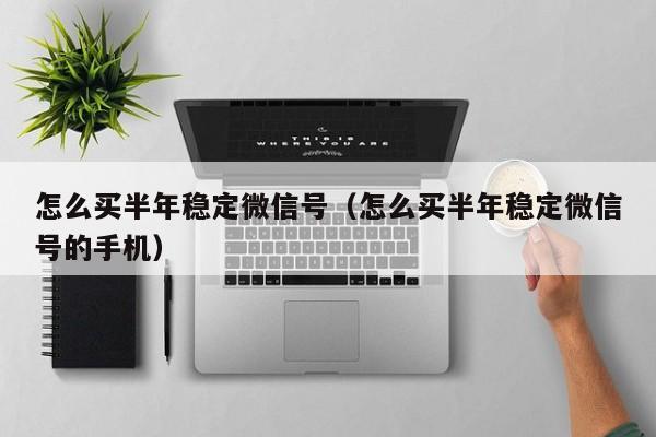 怎么买半年稳定微信号（怎么买半年稳定微信号的手机）