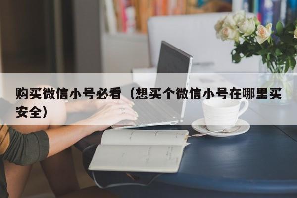 购买微信小号必看（想买个微信小号在哪里买安全）
