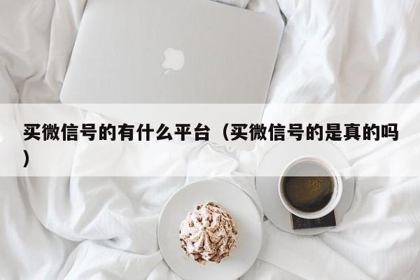 买微信号的有什么平台（买微信号的是真的吗）