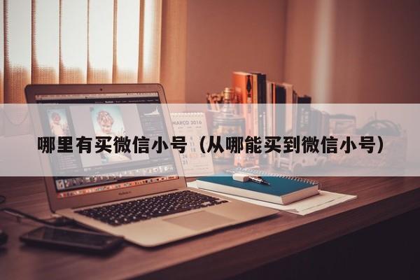 哪里有买微信小号（从哪能买到微信小号）