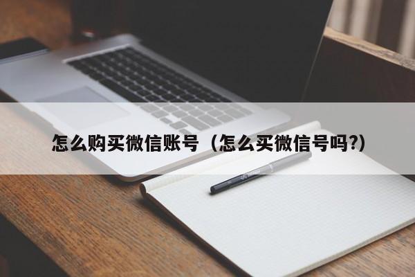 怎么购买微信账号（怎么买微信号吗?）