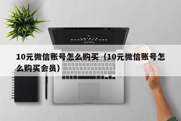 10元微信账号怎么购买（10元微信账号怎么购买会员）